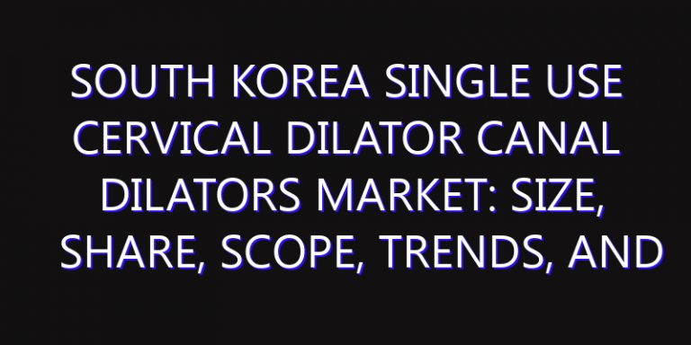 South Korea Single Use Cervical Dilator Canal Dilators Market: Size, Share, Scope, Trends, and Forecast-2026-2035