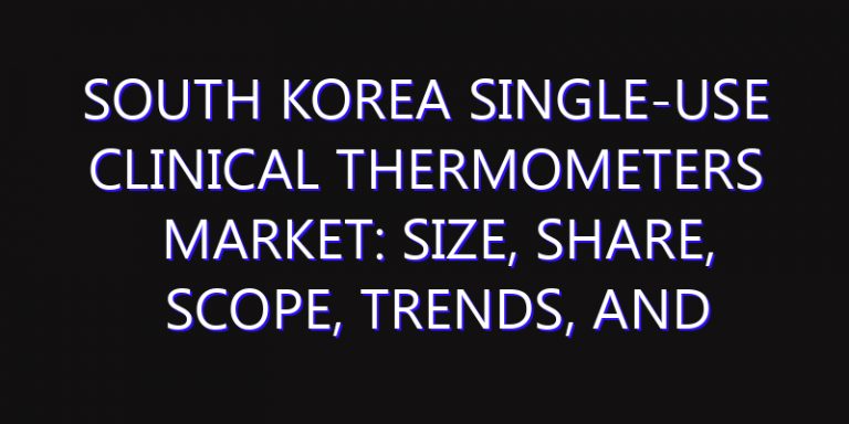South Korea Single-Use Clinical Thermometers Market: Size, Share, Scope, Trends, and Forecast-2026-2035
