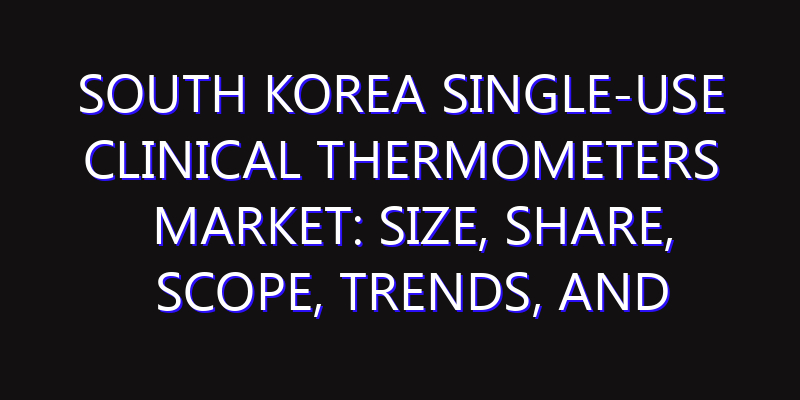 South Korea Single-Use Clinical Thermometers Market: Size, Share, Scope, Trends, and Forecast-2026-2035