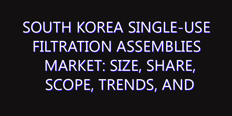 South Korea Single-Use Filtration Assemblies Market: Size, Share, Scope, Trends, and Forecast-2026-2035
