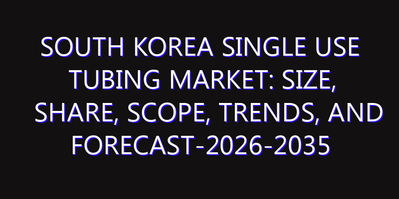 South Korea Single Use Tubing Market: Size, Share, Scope, Trends, and Forecast-2026-2035