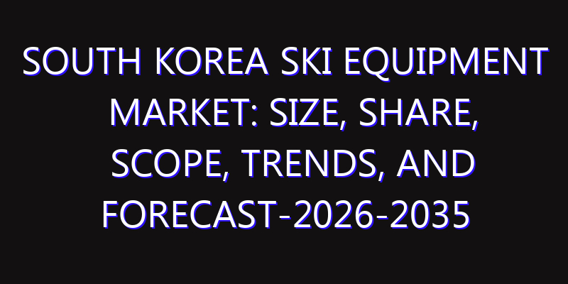South Korea Ski Equipment Market: Size, Share, Scope, Trends, and Forecast-2026-2035