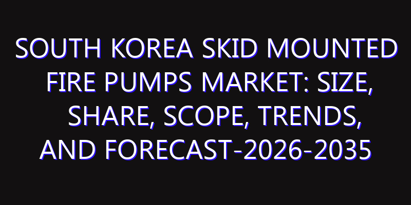 South Korea Skid Mounted Fire Pumps Market: Size, Share, Scope, Trends, and Forecast-2026-2035
