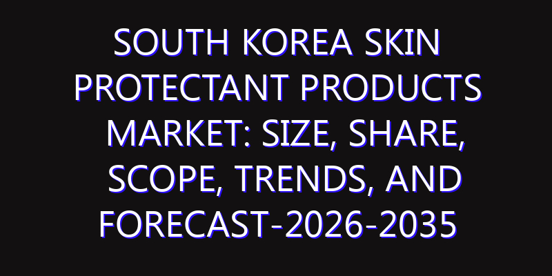 South Korea Skin Protectant Products Market: Size, Share, Scope, Trends, and Forecast-2026-2035