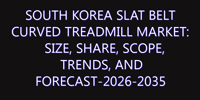 South Korea Slat Belt Curved Treadmill Market: Size, Share, Scope, Trends, and Forecast-2026-2035