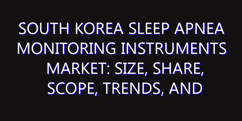 South Korea Sleep Apnea Monitoring Instruments Market: Size, Share, Scope, Trends, and Forecast-2026-2035