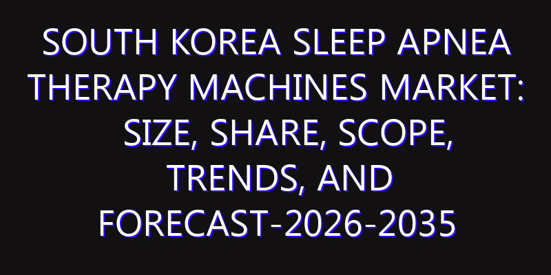 South Korea Sleep Apnea Therapy Machines Market: Size, Share, Scope, Trends, and Forecast-2026-2035