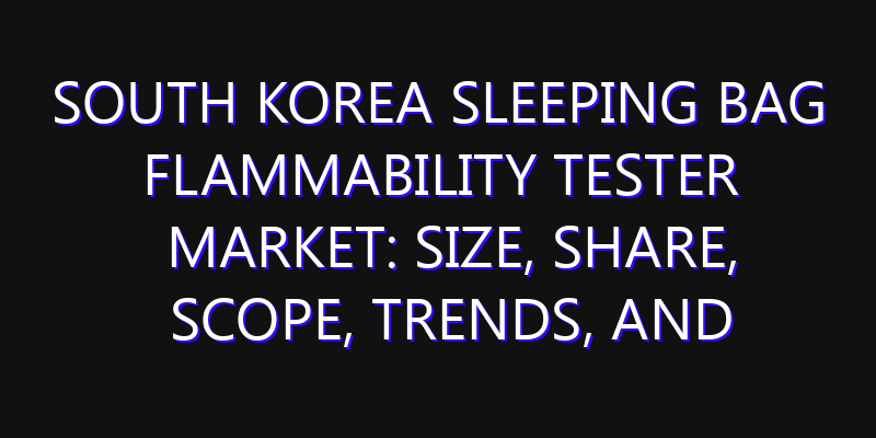 South Korea Sleeping Bag Flammability Tester Market: Size, Share, Scope, Trends, and Forecast-2026-2035