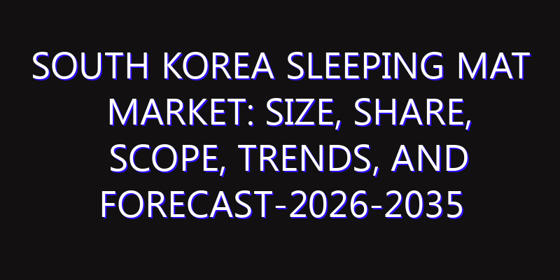 South Korea Sleeping Mat Market: Size, Share, Scope, Trends, and Forecast-2026-2035
