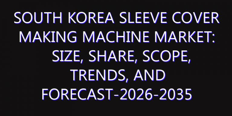 South Korea Sleeve Cover Making Machine Market: Size, Share, Scope, Trends, and Forecast-2026-2035