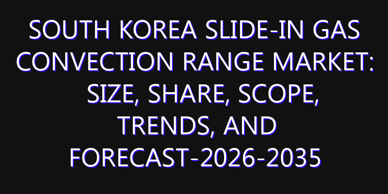 South Korea Slide-In Gas Convection Range Market: Size, Share, Scope, Trends, and Forecast-2026-2035