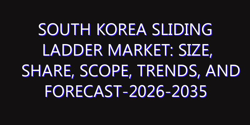 South Korea Sliding Ladder Market: Size, Share, Scope, Trends, and Forecast-2026-2035