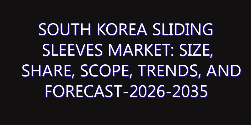 South Korea Sliding Sleeves Market: Size, Share, Scope, Trends, and Forecast-2026-2035