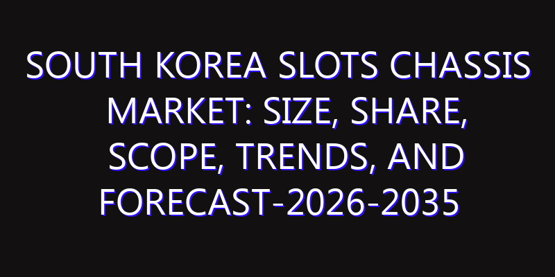 South Korea Slots Chassis Market: Size, Share, Scope, Trends, and Forecast-2026-2035