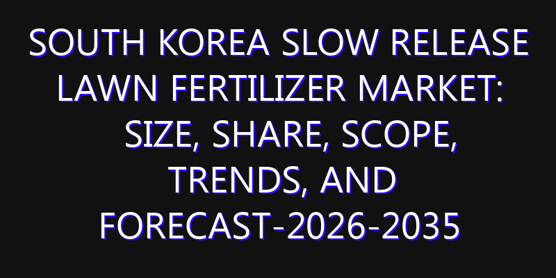 South Korea Slow Release Lawn Fertilizer Market: Size, Share, Scope, Trends, and Forecast-2026-2035