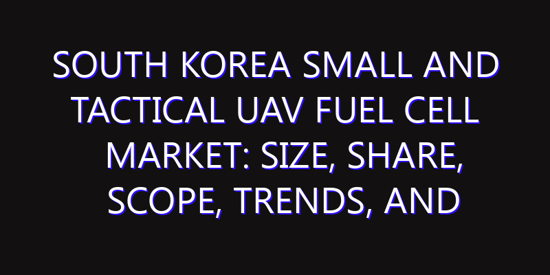 South Korea Small and Tactical UAV Fuel Cell Market: Size, Share, Scope, Trends, and Forecast-2026-2035