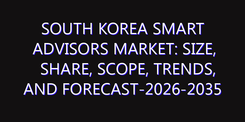 South Korea Smart Advisors Market: Size, Share, Scope, Trends, and Forecast-2026-2035