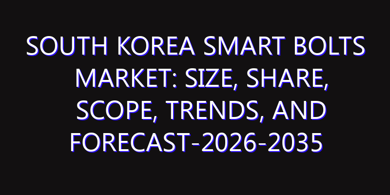 South Korea Smart Bolts Market: Size, Share, Scope, Trends, and Forecast-2026-2035