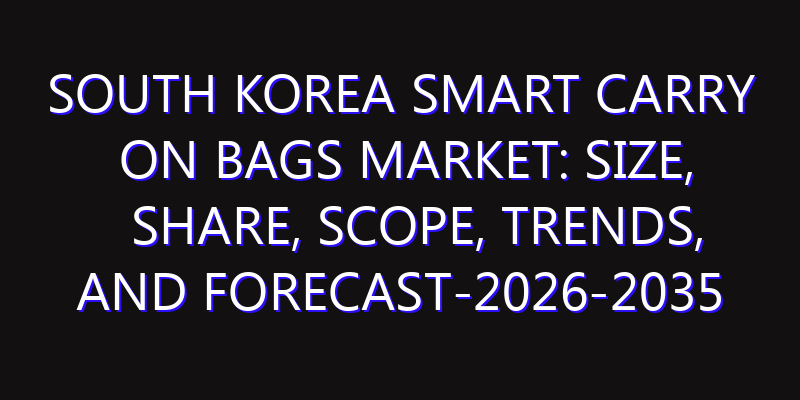 South Korea Smart Carry on Bags Market: Size, Share, Scope, Trends, and Forecast-2026-2035