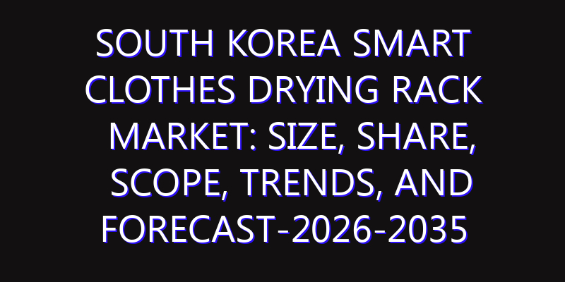 South Korea Smart Clothes Drying Rack Market: Size, Share, Scope, Trends, and Forecast-2026-2035