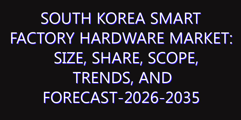 South Korea Smart Factory Hardware Market: Size, Share, Scope, Trends, and Forecast-2026-2035