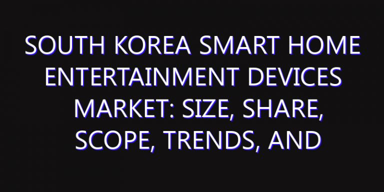 South Korea Smart Home Entertainment Devices Market: Size, Share, Scope, Trends, and Forecast-2026-2035