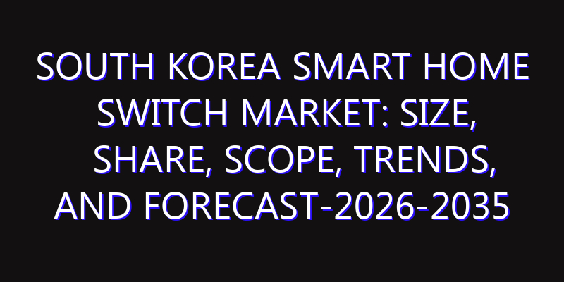 South Korea Smart Home Switch Market: Size, Share, Scope, Trends, and Forecast-2026-2035