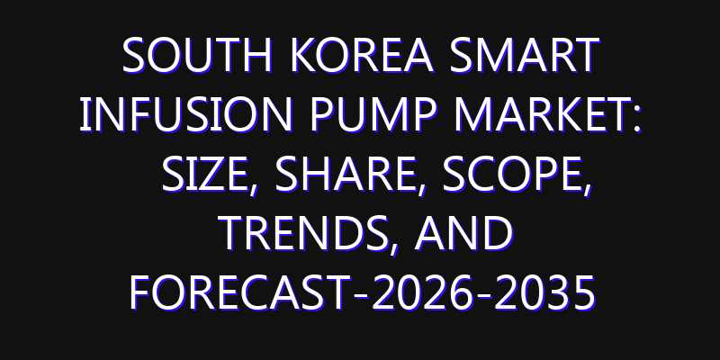 South Korea Smart Infusion Pump Market: Size, Share, Scope, Trends, and Forecast-2026-2035