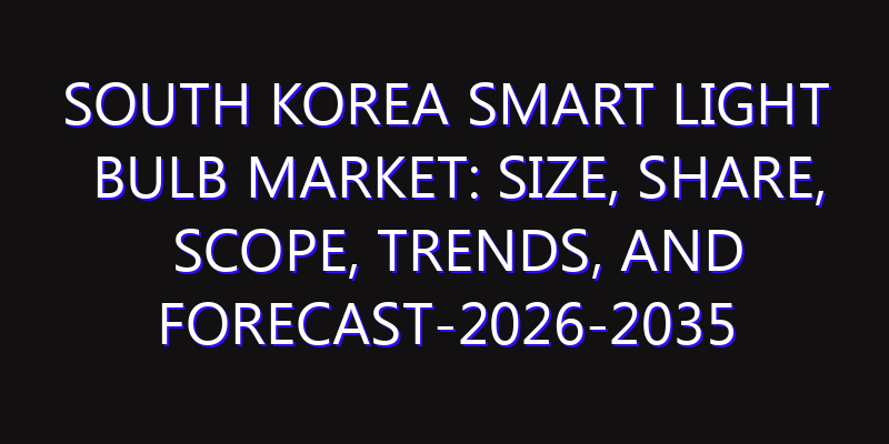 South Korea Smart Light Bulb Market: Size, Share, Scope, Trends, and Forecast-2026-2035