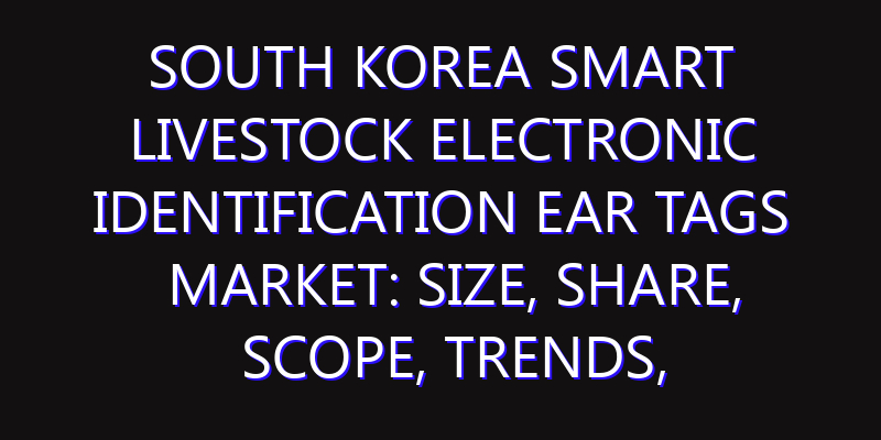 South Korea Smart Livestock Electronic Identification Ear Tags Market: Size, Share, Scope, Trends, and Forecast-2026-2035