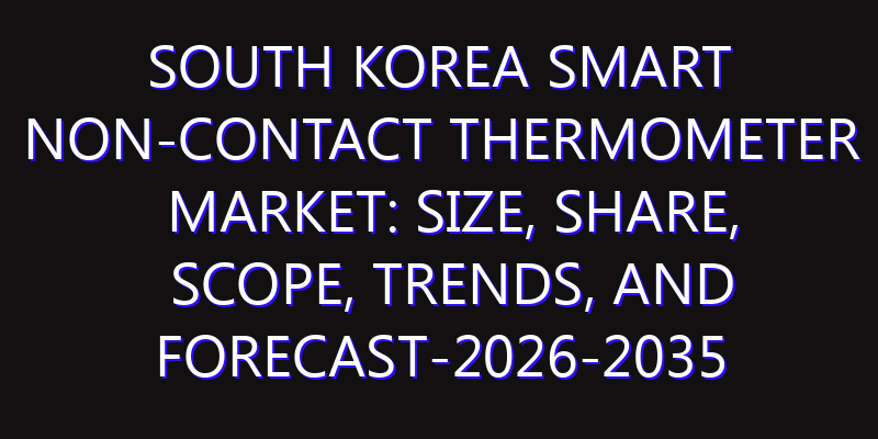 South Korea Smart Non-Contact Thermometer Market: Size, Share, Scope, Trends, and Forecast-2026-2035