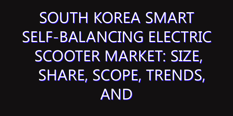 South Korea Smart Self-balancing Electric Scooter Market: Size, Share, Scope, Trends, and Forecast-2026-2035