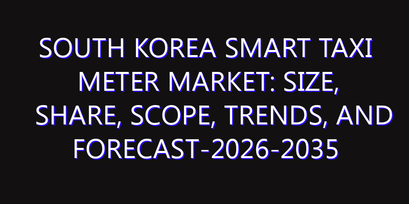 South Korea Smart Taxi Meter Market: Size, Share, Scope, Trends, and Forecast-2026-2035