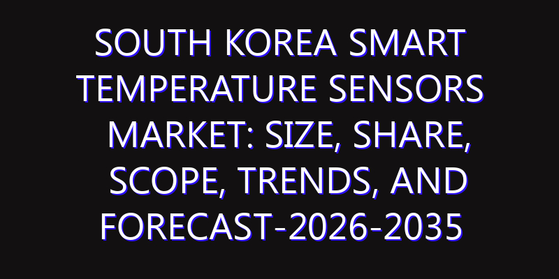 South Korea Smart Temperature Sensors Market: Size, Share, Scope, Trends, and Forecast-2026-2035