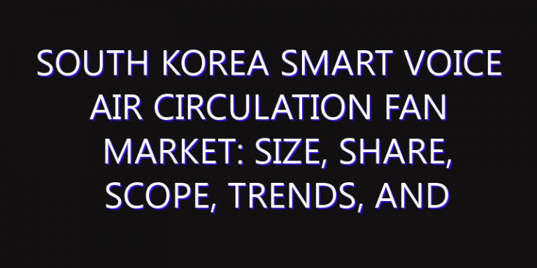 South Korea Smart Voice Air Circulation Fan Market: Size, Share, Scope, Trends, and Forecast-2026-2035