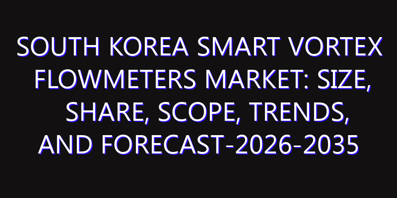 South Korea Smart Vortex Flowmeters Market: Size, Share, Scope, Trends, and Forecast-2026-2035