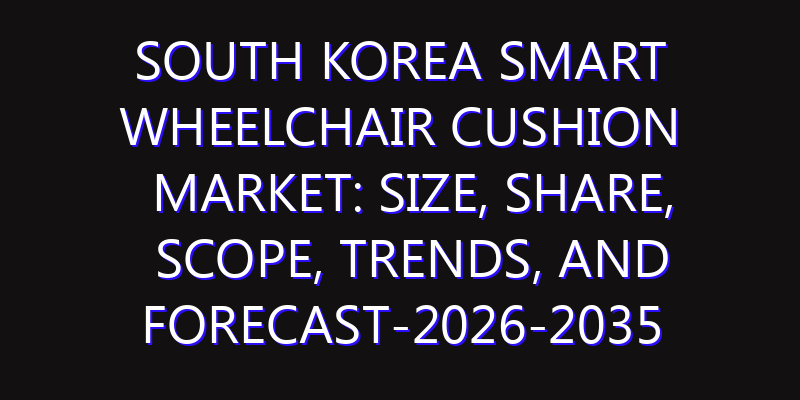 South Korea Smart Wheelchair Cushion Market: Size, Share, Scope, Trends, and Forecast-2026-2035