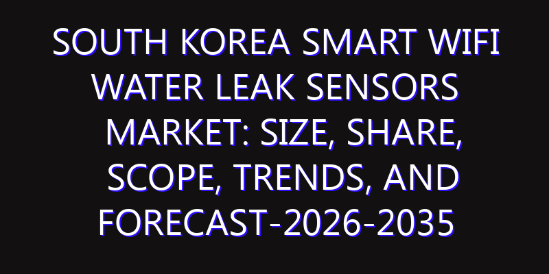 South Korea Smart WiFi Water Leak Sensors Market: Size, Share, Scope, Trends, and Forecast-2026-2035