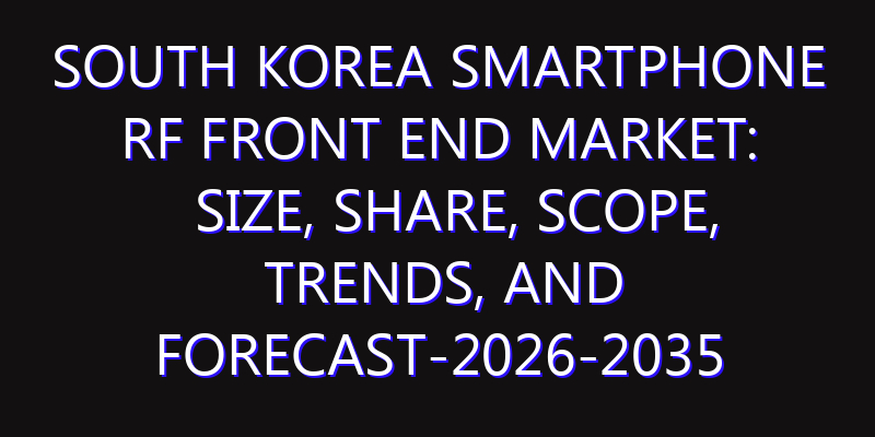 South Korea Smartphone RF Front End Market: Size, Share, Scope, Trends, and Forecast-2026-2035
