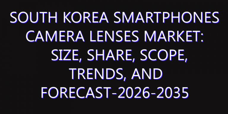 South Korea Smartphones Camera Lenses Market: Size, Share, Scope, Trends, and Forecast-2026-2035