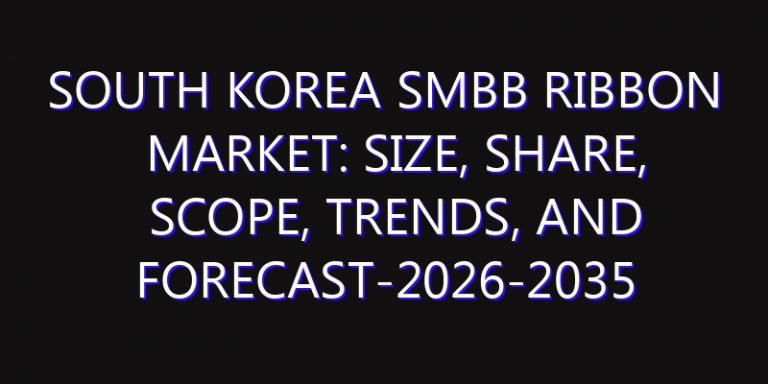 South Korea SMBB Ribbon Market: Size, Share, Scope, Trends, and Forecast-2026-2035