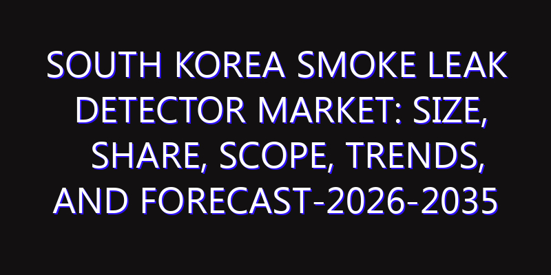 South Korea Smoke Leak Detector Market: Size, Share, Scope, Trends, and Forecast-2026-2035