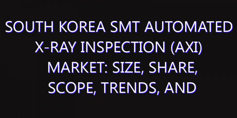 South Korea SMT Automated X-ray Inspection (AXI) Market: Size, Share, Scope, Trends, and Forecast-2026-2035