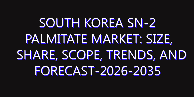 South Korea Sn-2 Palmitate Market: Size, Share, Scope, Trends, and Forecast-2026-2035