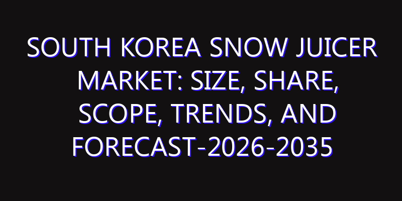 South Korea Snow Juicer Market: Size, Share, Scope, Trends, and Forecast-2026-2035