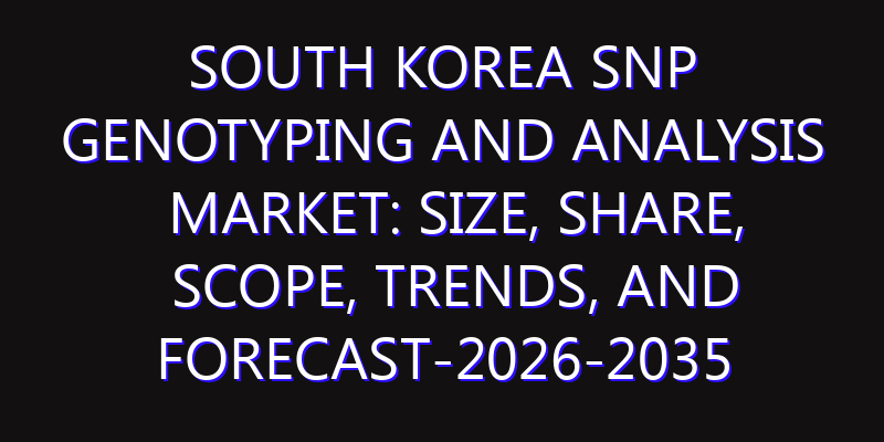 South Korea SNP Genotyping and Analysis Market: Size, Share, Scope, Trends, and Forecast-2026-2035