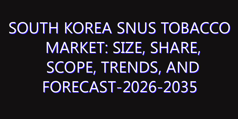 South Korea Snus Tobacco Market: Size, Share, Scope, Trends, and Forecast-2026-2035
