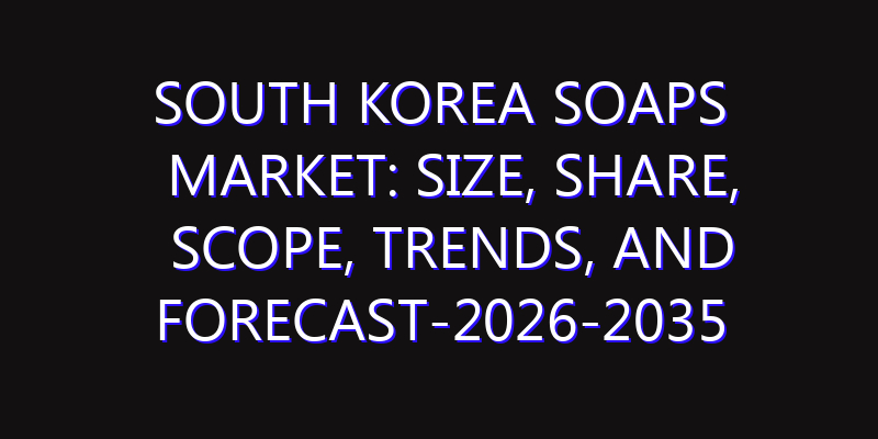 South Korea Soaps Market: Size, Share, Scope, Trends, and Forecast-2026-2035