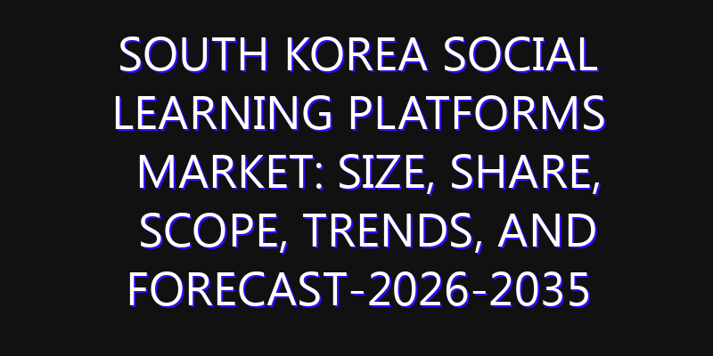 South Korea Social Learning Platforms Market: Size, Share, Scope, Trends, and Forecast-2026-2035
