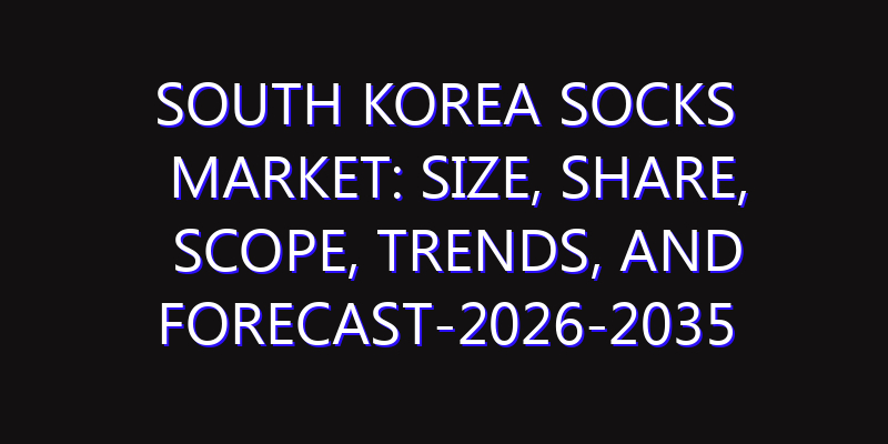 South Korea Socks Market: Size, Share, Scope, Trends, and Forecast-2026-2035